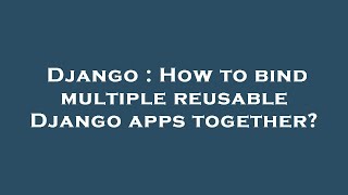 Django : How to bind multiple reusable Django apps together?