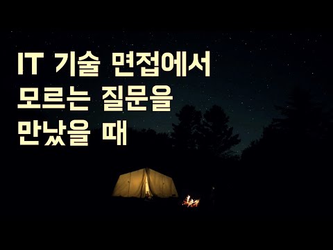   IT 기술 면접에서 모르는 질문을 만났을 때 어떻게 대답하는 것이 좋을까요