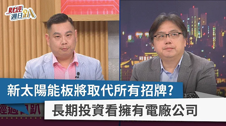 【财经周日趴】新太阳能板将取代所有招牌？  长期投资看拥有电厂公司  2023.05.14 - 天天要闻