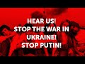 Hear us! Stop the war in Ukraine! Stop Putin!