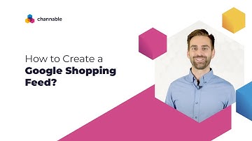 How to Create a Google Shopping Feed? | Channable Tutorials | English