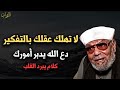 نصيحة لراحة بالك لا تهلك عقلك بالتفكير دع الله يدبر أمورك خطاب يريح القلب محمد متولي الشعراوي
