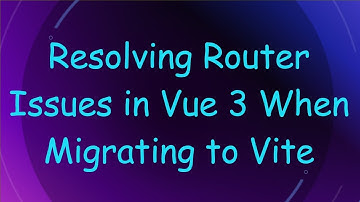 Resolving Router Issues in Vue 3 When Migrating to Vite