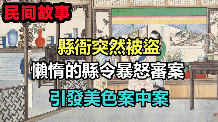 民间故事合集：县衙突然被盗，懒惰的县令暴怒审案，引发美色案中案 - 天天要闻
