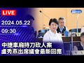 🔴【LIVE直播】中捷車廂持刀砍人案　盧秀燕出席議會最新回應｜2024.05.22｜Taiwan News Live｜台湾のニュース生放送｜ 대만 뉴스 방송 @ChinaTimes