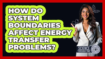 How Do System Boundaries Affect Energy Transfer Problems? - Science Through Time