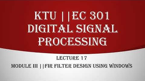 KTU || DIGITAL SIGNAL PROCESSING || MODULE 3 || FIR FILTER DESIGN USING WINDOWS || LECTURE 17