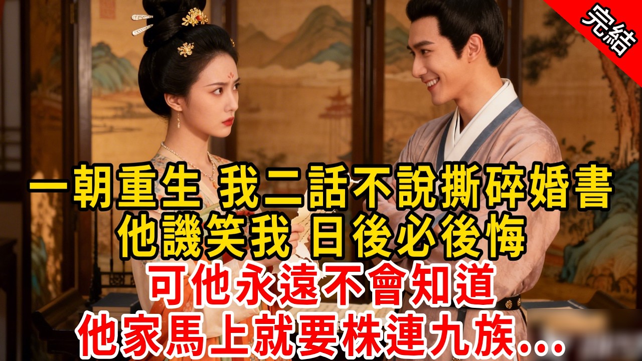 一朝重生 我二話不說撕碎婚書，他譏笑我 日後必後悔；可他永遠不會知道，他家馬上就要株連九族...#原创 #古言 #小说 #重生 #爽文