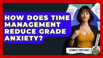 How Does Time Management Reduce Grade Anxiety? - Ultimate Study Hacks
