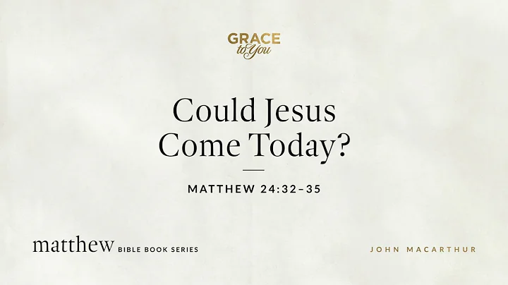 Could Jesus Come Today? (Matthew 24:32–35) John MacArthur