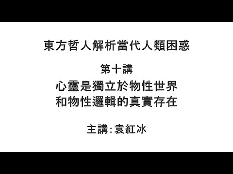 心灵是独立于物性世界和物性逻辑的真实存在（东方哲人解析当代人类困惑 第十讲）【袁红冰杏坛】 04012021