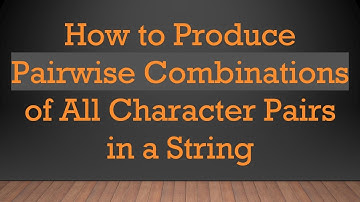 How to Produce Pairwise Combinations of All Character Pairs in a String