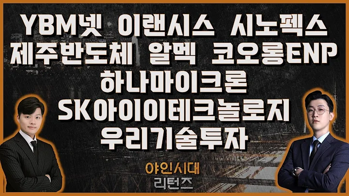YBM넷/이랜시스/시노펙스/제주반도체/알멕/코오롱ENP/하나마이크론/SK아이이테크놀로지/우리기술투자_[야인시대 리턴즈]