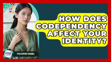How Does Codependency Affect Your Identity? - PTSD Support Channel