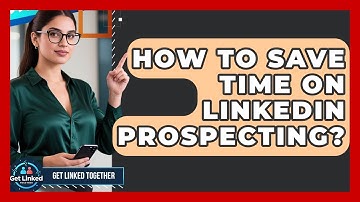 How To Save Time On LinkedIn Prospecting? - Get Linked Together