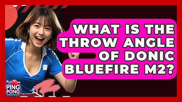 What Is The Throw Angle Of Donic Bluefire M2? - Ping Pong Prodigy