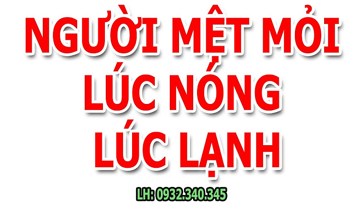 Bị nóng trong người mệt mỏi là bệnh gì năm 2024