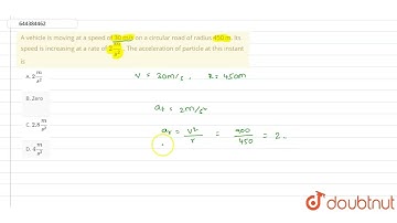A vehicle is moving at a speed of 30 m/s on a circular road of radius 450 m. Its speed is increa...