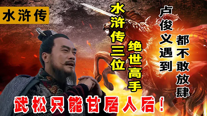 水浒传三位绝世高手，卢俊义遇到不敢放肆，武松只能甘居人后！ - 天天要闻