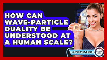 How Can Wave-Particle Duality Be Understood At A Human Scale? - Quantum Tech Explained