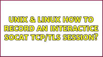 Unix & Linux: How to record an interactice socat TCP/TLS session? (3 Solutions!!)