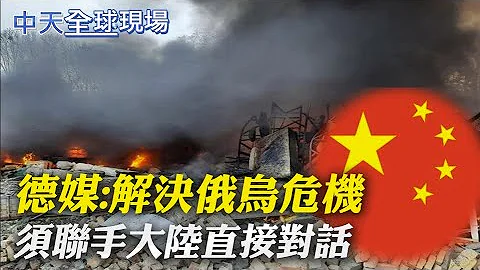【全球現場日報】德媒:解決俄烏危機須聯手中國 直接對話｜俄烏之戰揭美真面目! 專家:把烏克蘭人命押戰場@Global_Vision 20220304 - 天天要聞