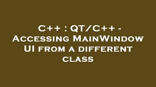 C++ : QT/C++ - Accessing MainWindow UI from a different class
