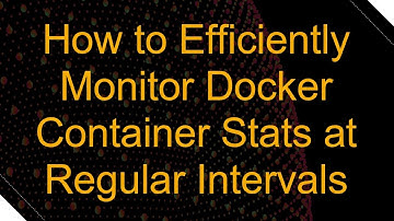 How to Efficiently Monitor Docker Container Stats at Regular Intervals