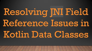 Resolving JNI Field Reference Issues in Kotlin Data Classes