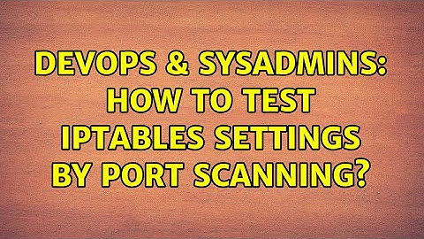 DevOps & SysAdmins: How to test iptables settings by port scanning?