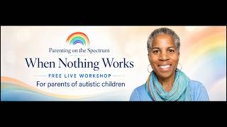 When Nothing Works:Free Live Workshop for Parents of Autistic Children Parent Workshop
