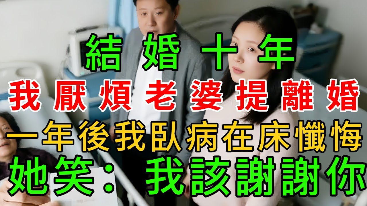 結婚十年，我厭煩老婆提離婚，一年後我臥病在床懺悔，她笑：我該謝謝你