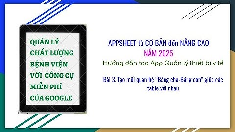 Bài 3. Tạo mối quan hệ Bảng cha Bảng con trong Appsheet 2025