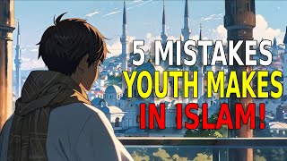 5 Critical Mistakes YOUTH Make In Islam And How To Avoid Them