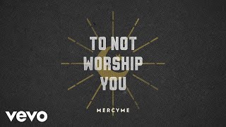 MercyMe - To Not Worship You (Official Lyric Video)