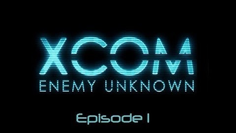 XCOM Enemy Unknown - Episode 1