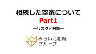 相続した空家についてーリスクと対策ー　Part1