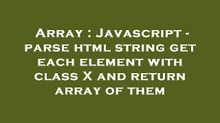 Array : Javascript - parse html string get each element with class X and return array of them
