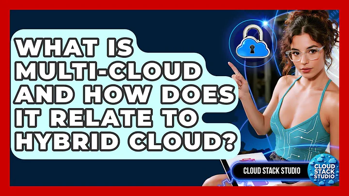 What Is Multi-cloud And How Does It Relate To Hybrid Cloud? - Cloud Stack Studio