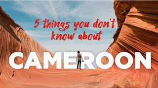 5 things you don't know about cameroon 🇨🇲