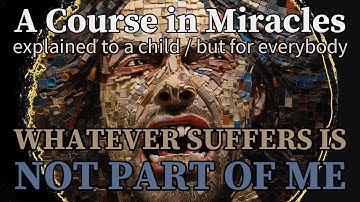 Lesson 248: Whatever suffers is not part of me. ACIM explained to a child (but for everybody)