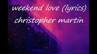 WEEKEND LOVE- Christopher martin (lyrics)