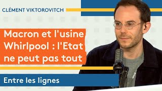 Clément Viktorovitch : Macron et l’usine Whirlpool, l’ État ne peut pas tout