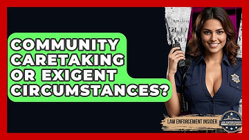 Community Caretaking Or Exigent Circumstances? - Law Enforcement Insider