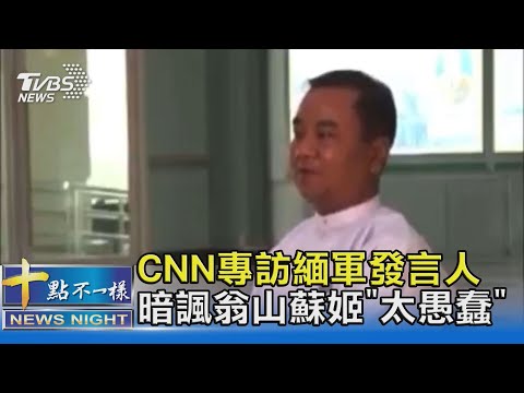 CNN專訪緬軍發言人 暗諷翁山蘇姬"太愚蠢"｜十點不一樣 20210405
