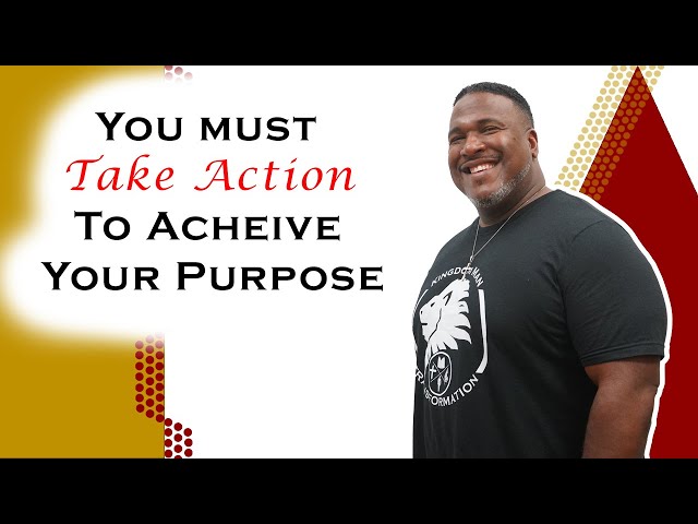 You Must Take Action To Achieve Your Purpose