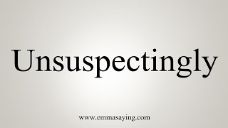 How To Say Unsuspectingly