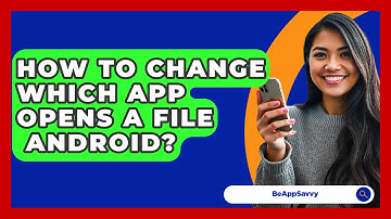 How To Change Which App Opens A File   Android? - Be App Savvy