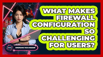 What Makes Firewall Configuration So Challenging For Users? - Emerging Tech Insider