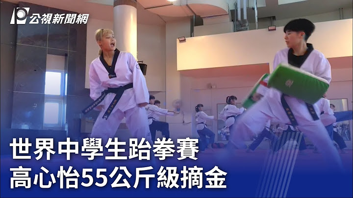 世界中學生跆拳賽 高心怡55公斤級摘金｜20230705 公視晚間新聞 - 天天要聞